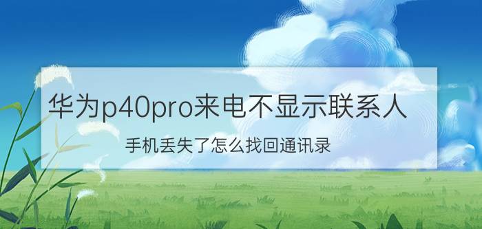 华为p40pro来电不显示联系人 手机丢失了怎么找回通讯录？